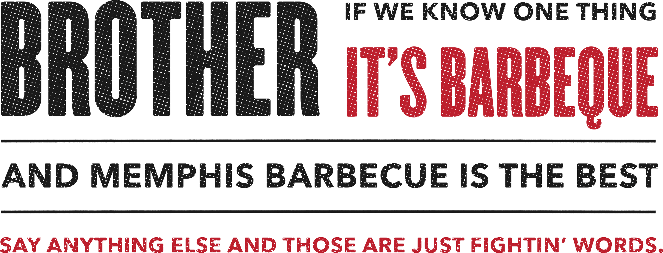Brother, if we know one thing it's barbecue. And Memphis barbecue is the best. Say anything else and those are just fightin' words.