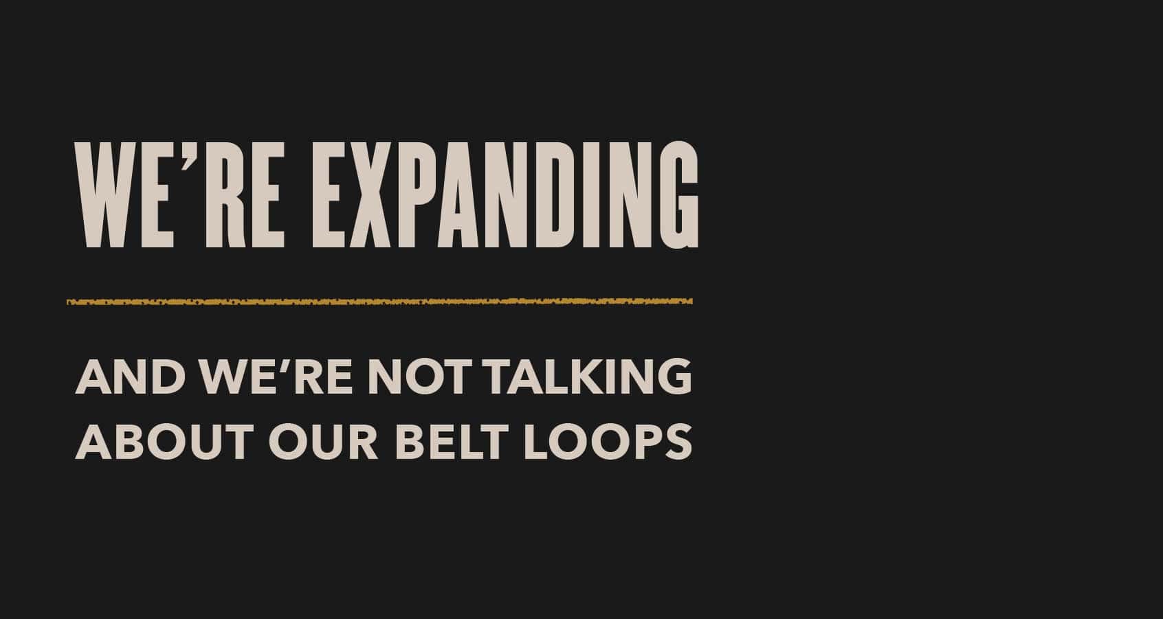 We're expanding and we're not talking about our belt loops